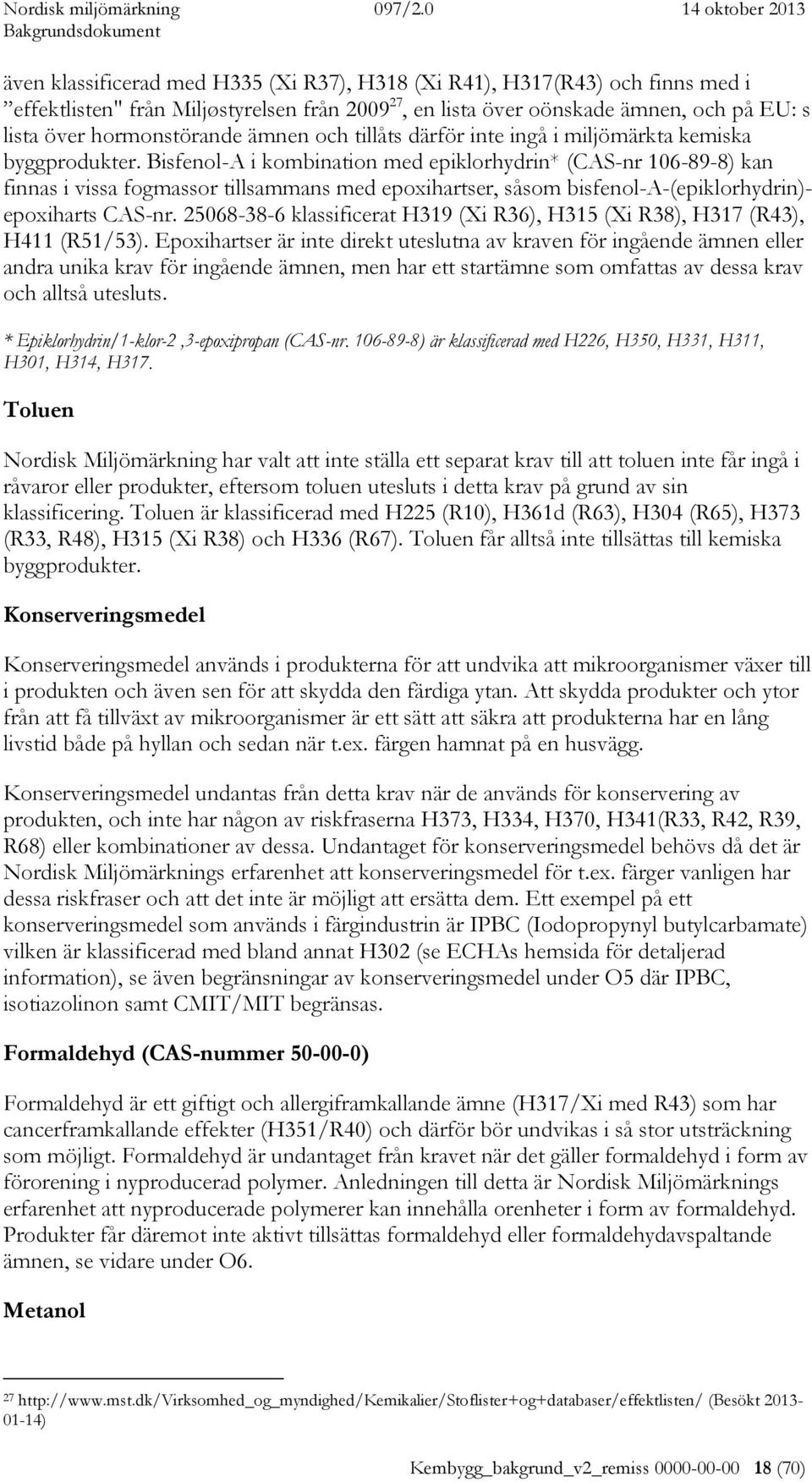 Bisfenol-A i kombination med epiklorhydrin* (CAS-nr 106-89-8) kan finnas i vissa fogmassor tillsammans med epoxihartser, såsom bisfenol-a-(epiklorhydrin)- epoxiharts CAS-nr.