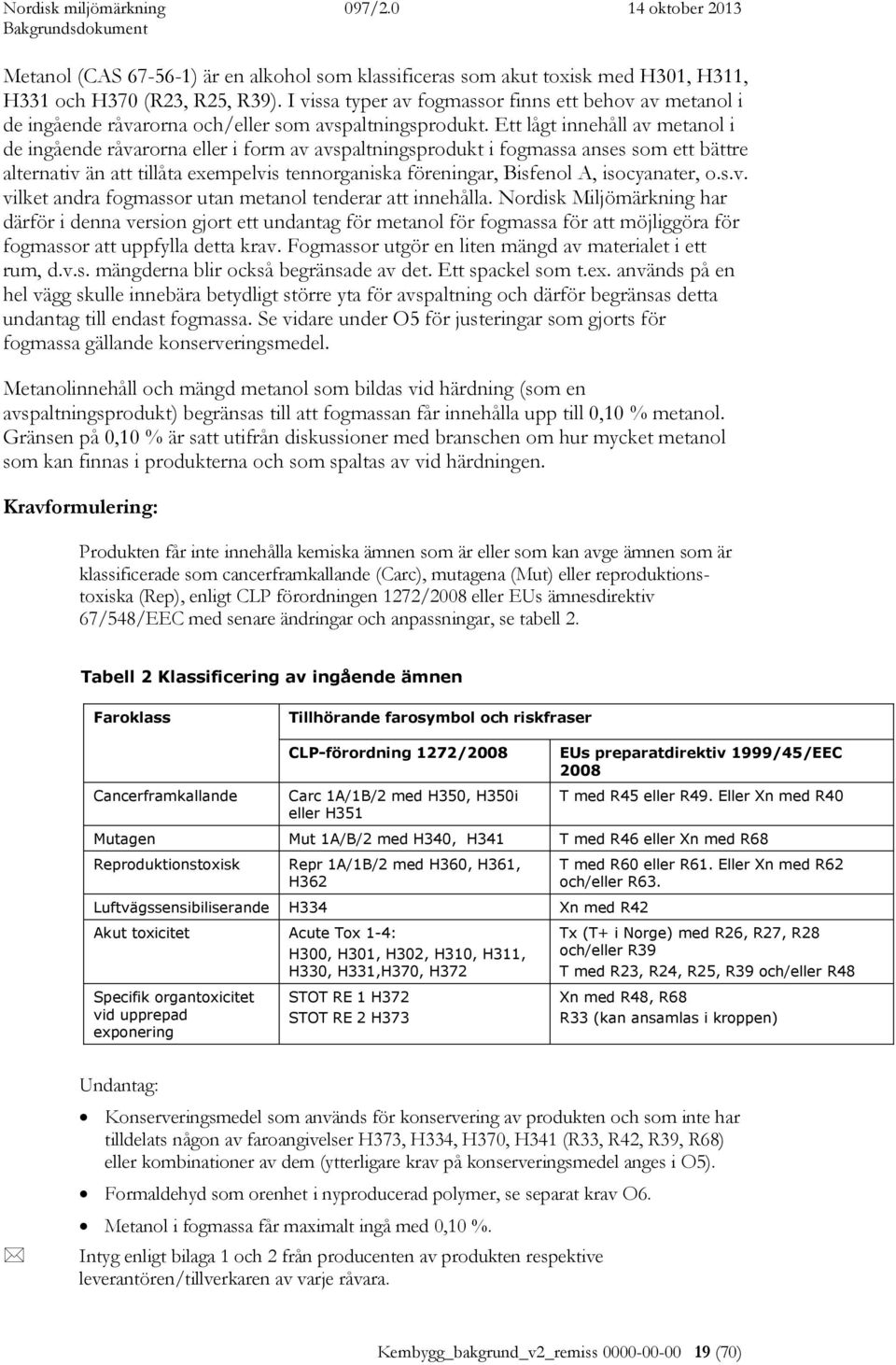 Ett lågt innehåll av metanol i de ingående råvarorna eller i form av avspaltningsprodukt i fogmassa anses som ett bättre alternativ än att tillåta exempelvis tennorganiska föreningar, Bisfenol A,