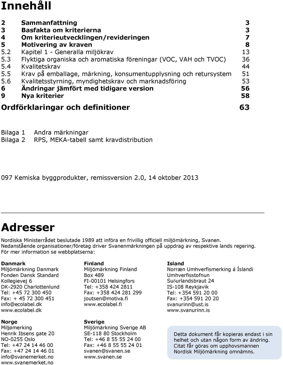 6 Kvalitetsstyrning, myndighetskrav och marknadsföring 53 6 Ändringar jämfört med tidigare version 56 9 Nya kriterier 58 Ordförklaringar och definitioner 63 Bilaga 1 Bilaga 2 Andra märkningar RPS,