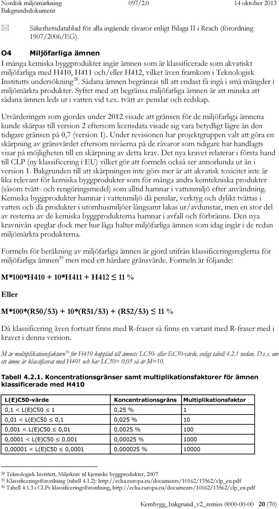 undersökning 28. Sådana ämnen begränsas till att endast få ingå i små mängder i miljömärkta produkter. Syftet med att begränsa miljöfarliga ämnen är att minska att sådana ämnen leds ut i vatten vid t.