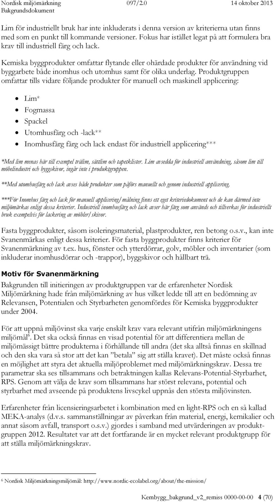 Kemiska byggprodukter omfattar flytande eller ohärdade produkter för användning vid byggarbete både inomhus och utomhus samt för olika underlag.