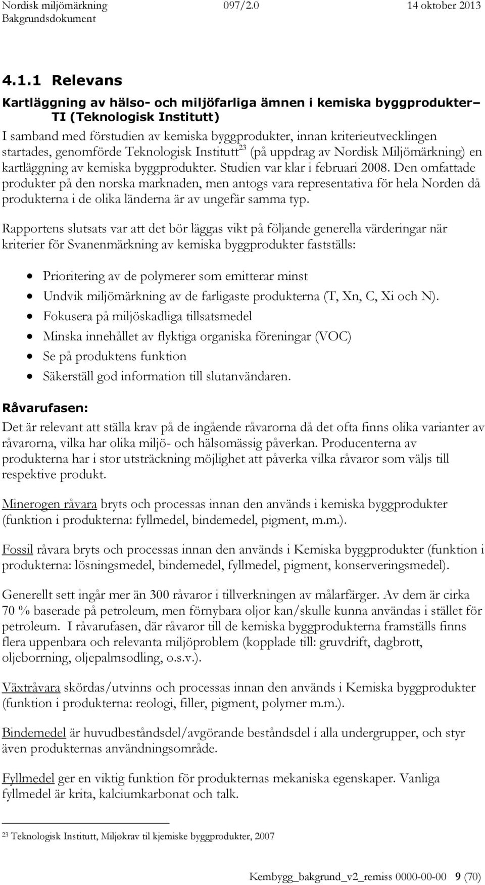 Den omfattade produkter på den norska marknaden, men antogs vara representativa för hela Norden då produkterna i de olika länderna är av ungefär samma typ.