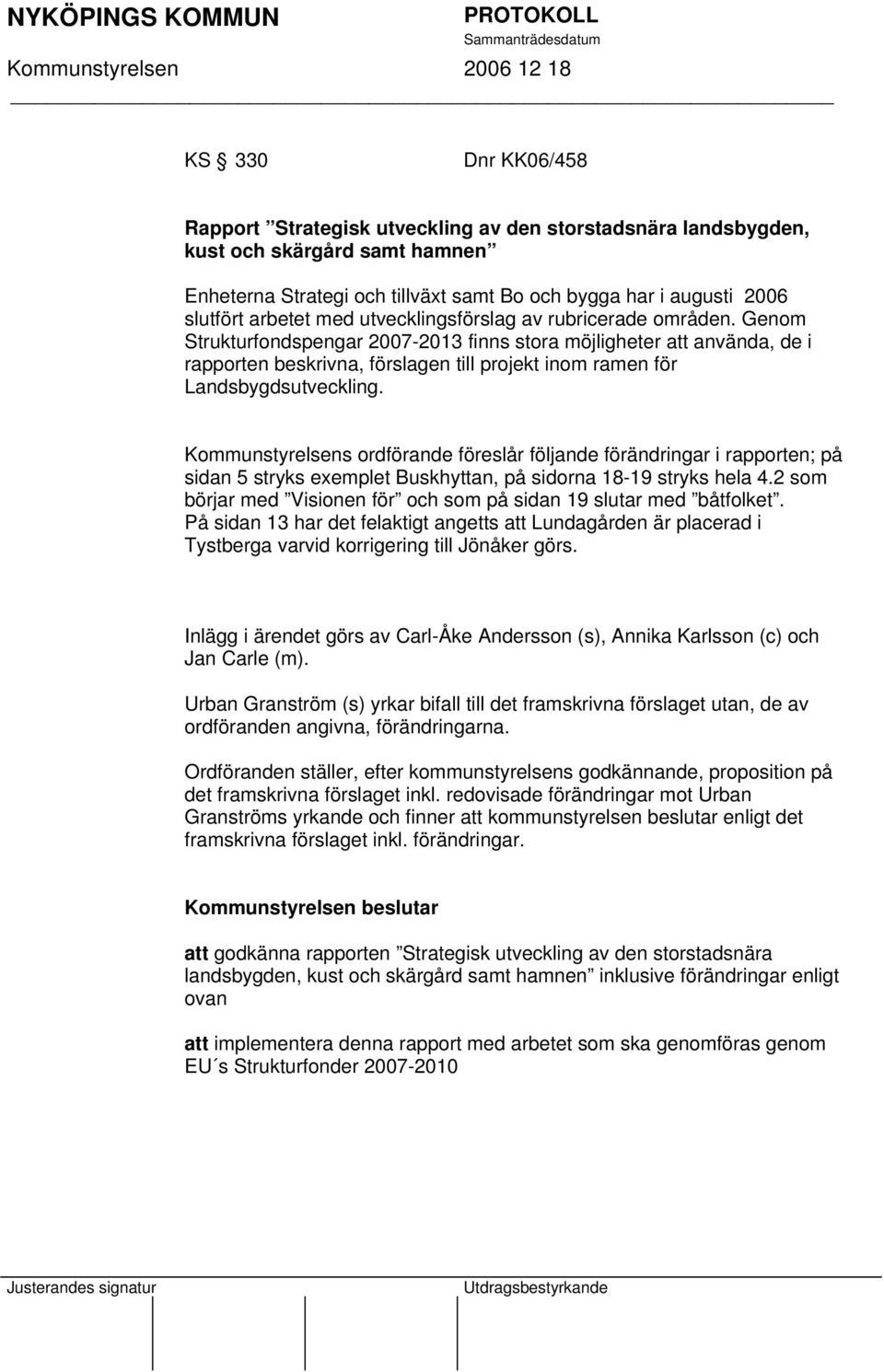 Genom Strukturfondspengar 2007-2013 finns stora möjligheter att använda, de i rapporten beskrivna, förslagen till projekt inom ramen för Landsbygdsutveckling.