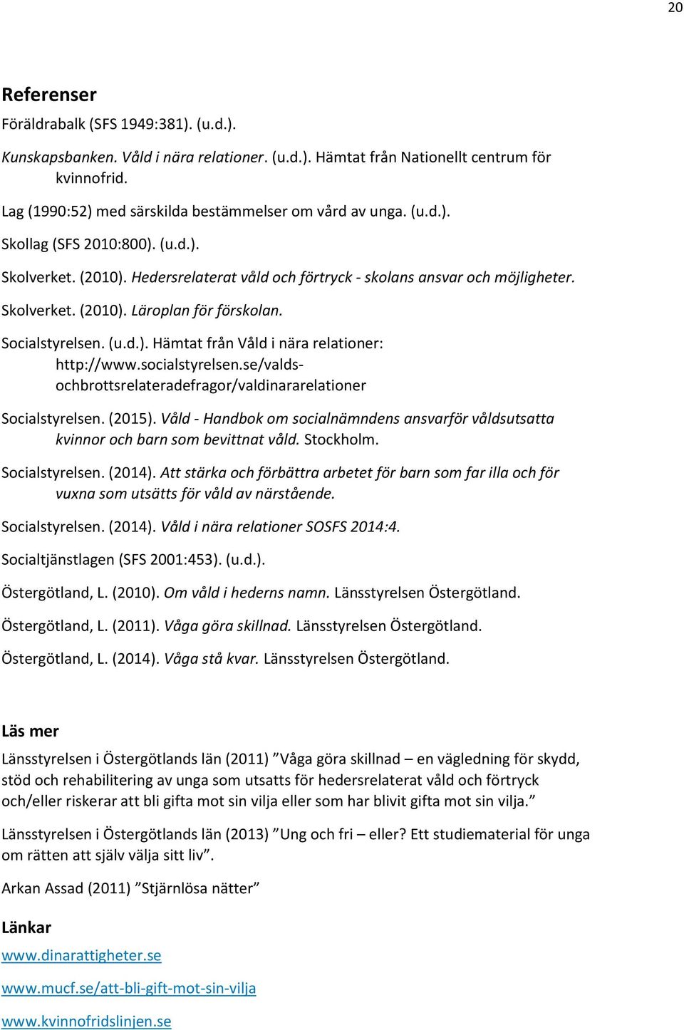 Socialstyrelsen. (u.d.). Hämtat från Våld i nära relationer: http://www.socialstyrelsen.se/valdsochbrottsrelateradefragor/valdinararelationer Socialstyrelsen. (2015).