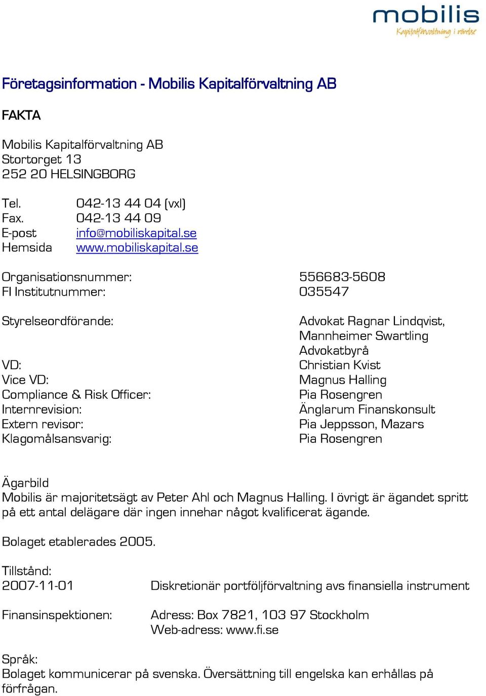 se Organisationsnummer: 556683-5608 FI Institutnummer: 035547 Styrelseordförande: VD: Vice VD: Compliance & Risk Officer: Internrevision: Extern revisor: Klagomålsansvarig: Advokat Ragnar Lindqvist,