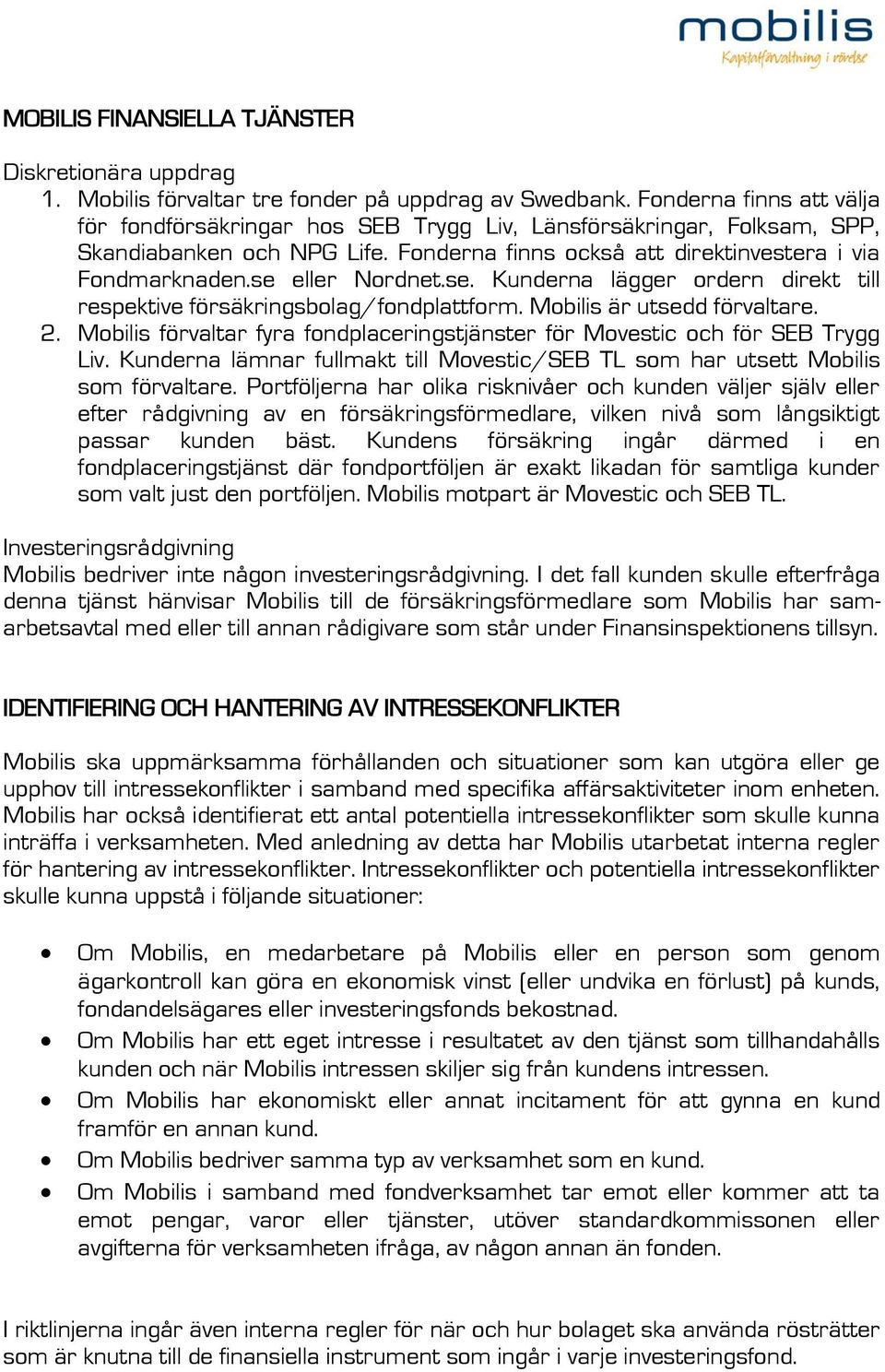 se eller Nordnet.se. Kunderna lägger ordern direkt till respektive försäkringsbolag/fondplattform. Mobilis är utsedd förvaltare. 2.