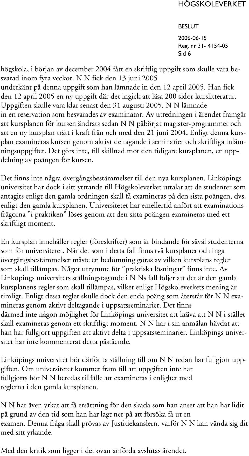 Uppgiften skulle vara klar senast den 31 augusti 2005. N N lämnade in en reservation som besvarades av examinator.