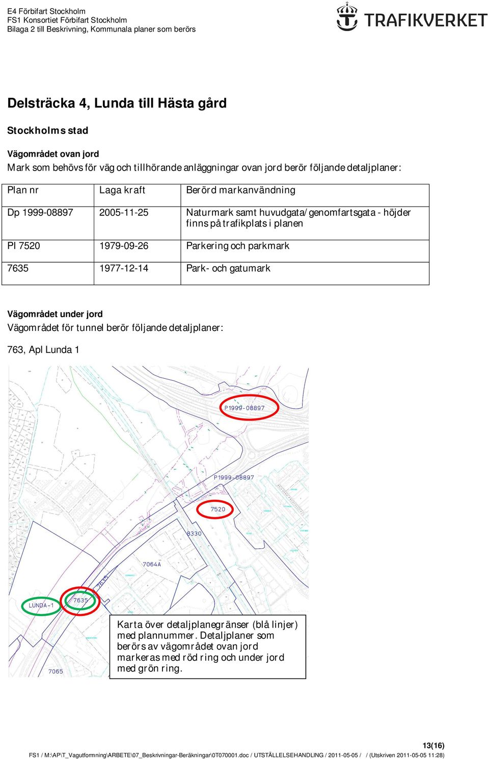 Pl 7520 1979-09-26 Parkering och parkmark 7635 1977-12-14 Park- och gatumark Vägområdet under jord Vägområdet för tunnel berör följande detaljplaner: 763, Apl