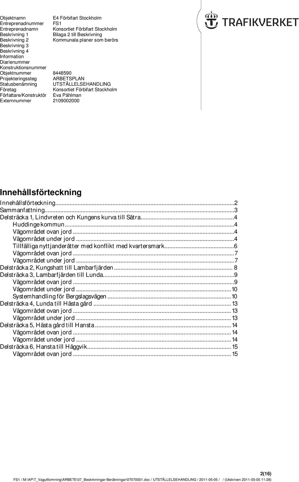 Författare/Konstruktör Eva Påhlman Externnummer 2109002000 Innehållsförteckning Innehållsförteckning... 2 Sammanfattning... 3 Delsträcka 1, Lindvreten och Kungens kurva till Sätra...4 Huddinge kommun.