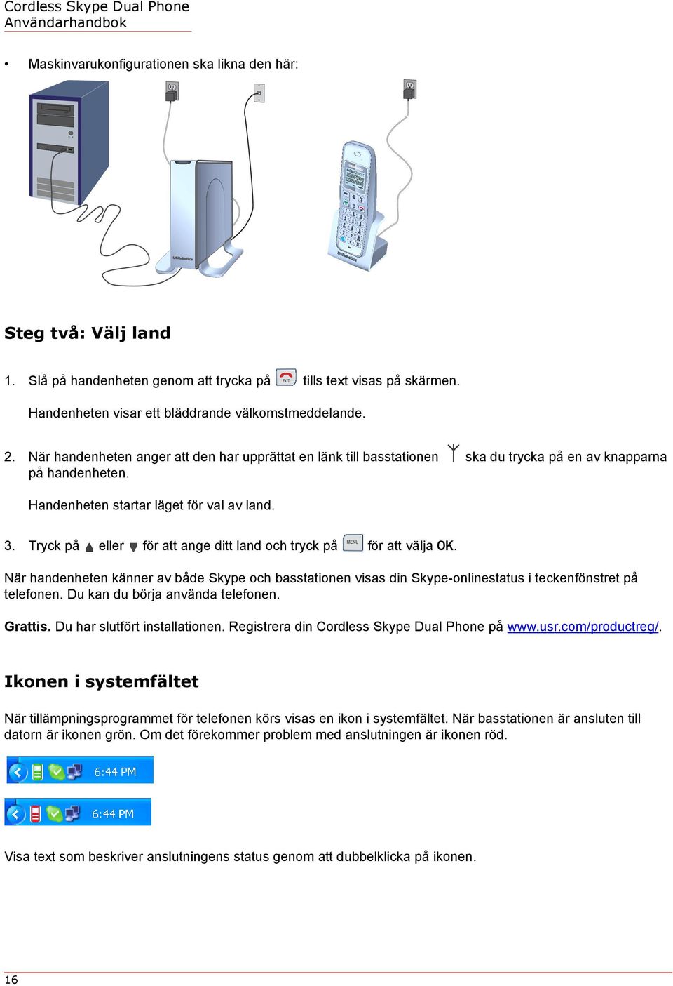 Tryck på eller för att ange ditt land och tryck på för att välja OK. När handenheten känner av både Skype och basstationen visas din Skype-onlinestatus i teckenfönstret på telefonen.