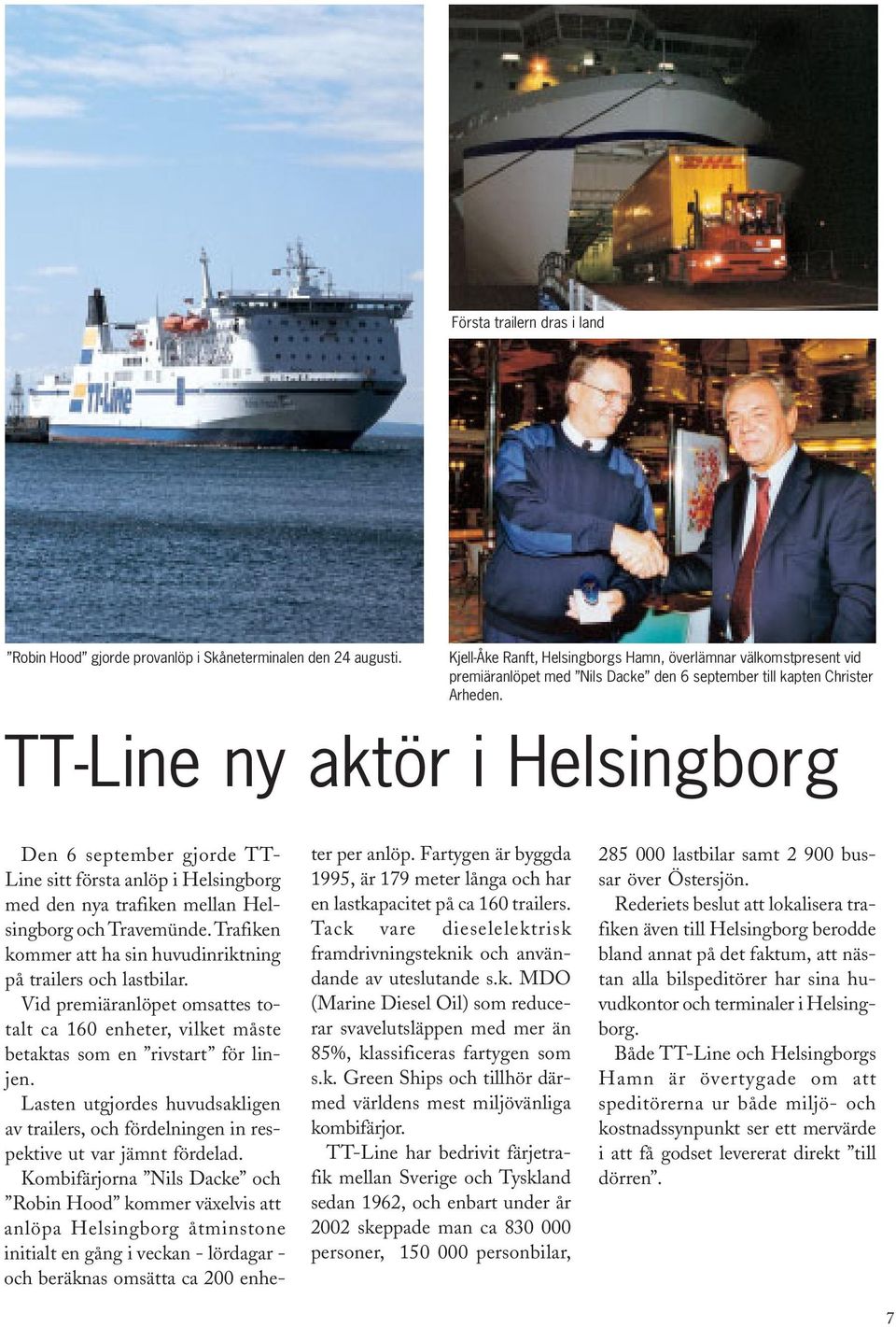 TT-Line ny aktör i Helsingborg Den 6 september gjorde TT- Line sitt första anlöp i Helsingborg med den nya trafiken mellan Helsingborg och Travemünde.