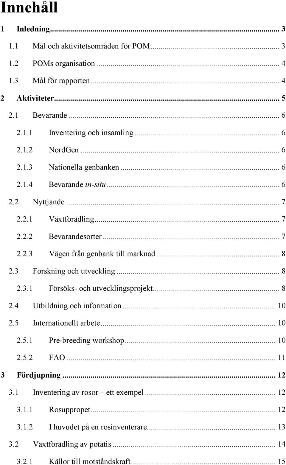 3 Forskning och utveckling... 8 2.3.1 Försöks- och utvecklingsprojekt... 8 2.4 Utbildning och information... 10 2.5 Internationellt arbete... 10 2.5.1 Pre-breeding workshop... 10 2.5.2 FAO.