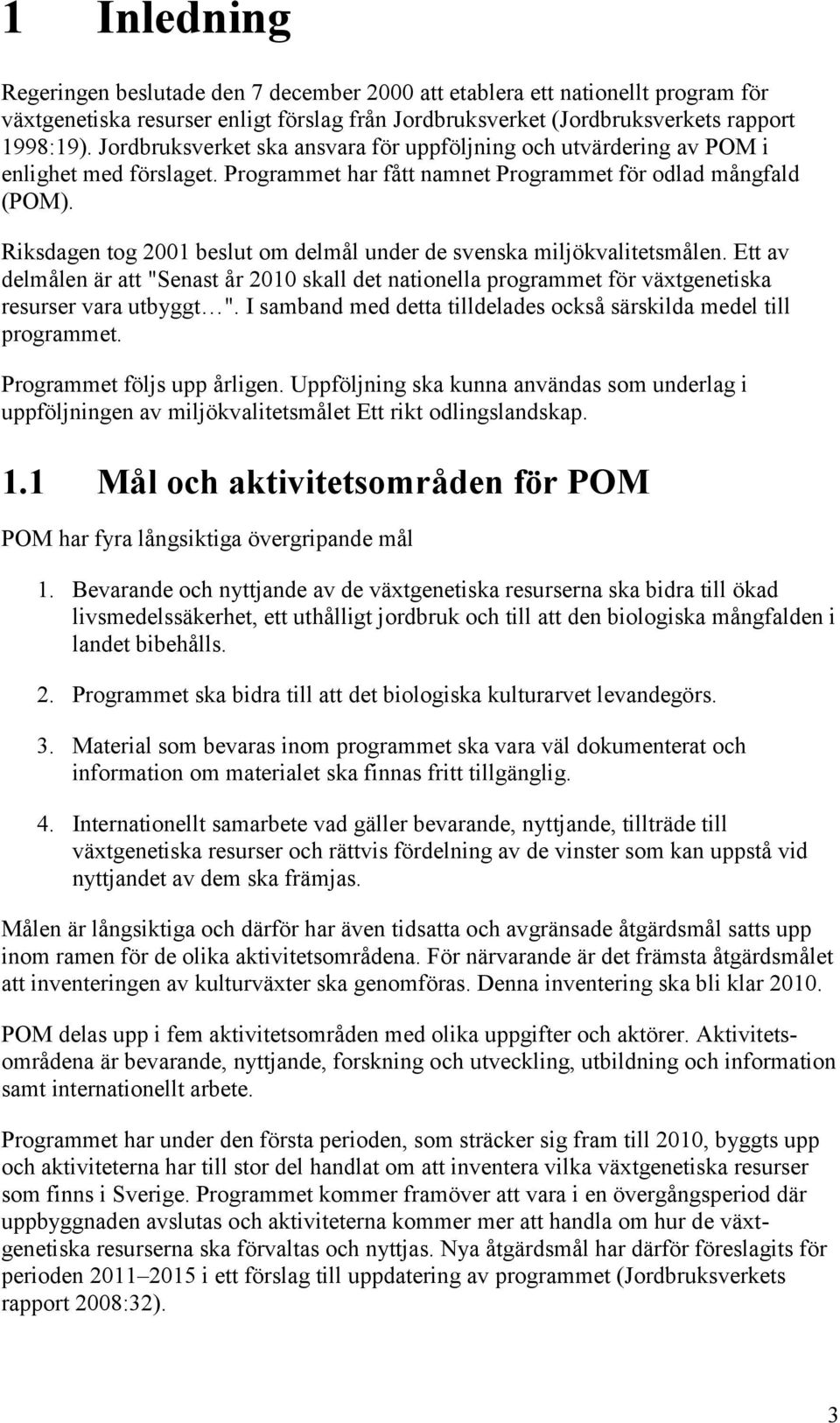 Riksdagen tog 2001 beslut om delmål under de svenska miljökvalitetsmålen. Ett av delmålen är att "Senast år 2010 skall det nationella programmet för växtgenetiska resurser vara utbyggt ".