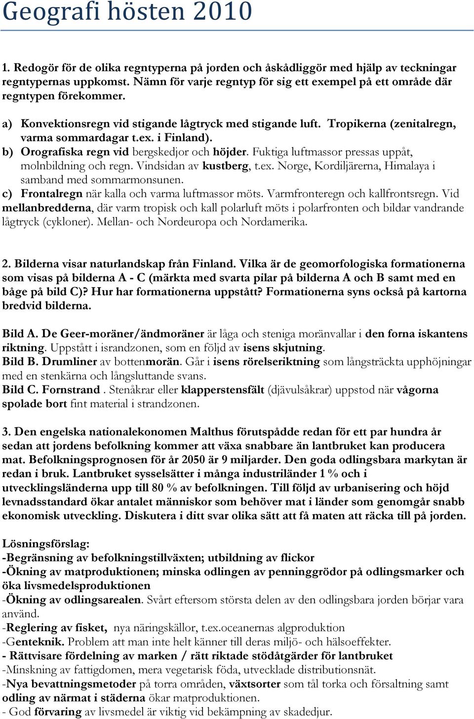 b) Orografiska regn vid bergskedjor och höjder. Fuktiga luftmassor pressas uppåt, molnbildning och regn. Vindsidan av kustberg, t.ex. Norge, Kordiljärerna, Himalaya i samband med sommarmonsunen.