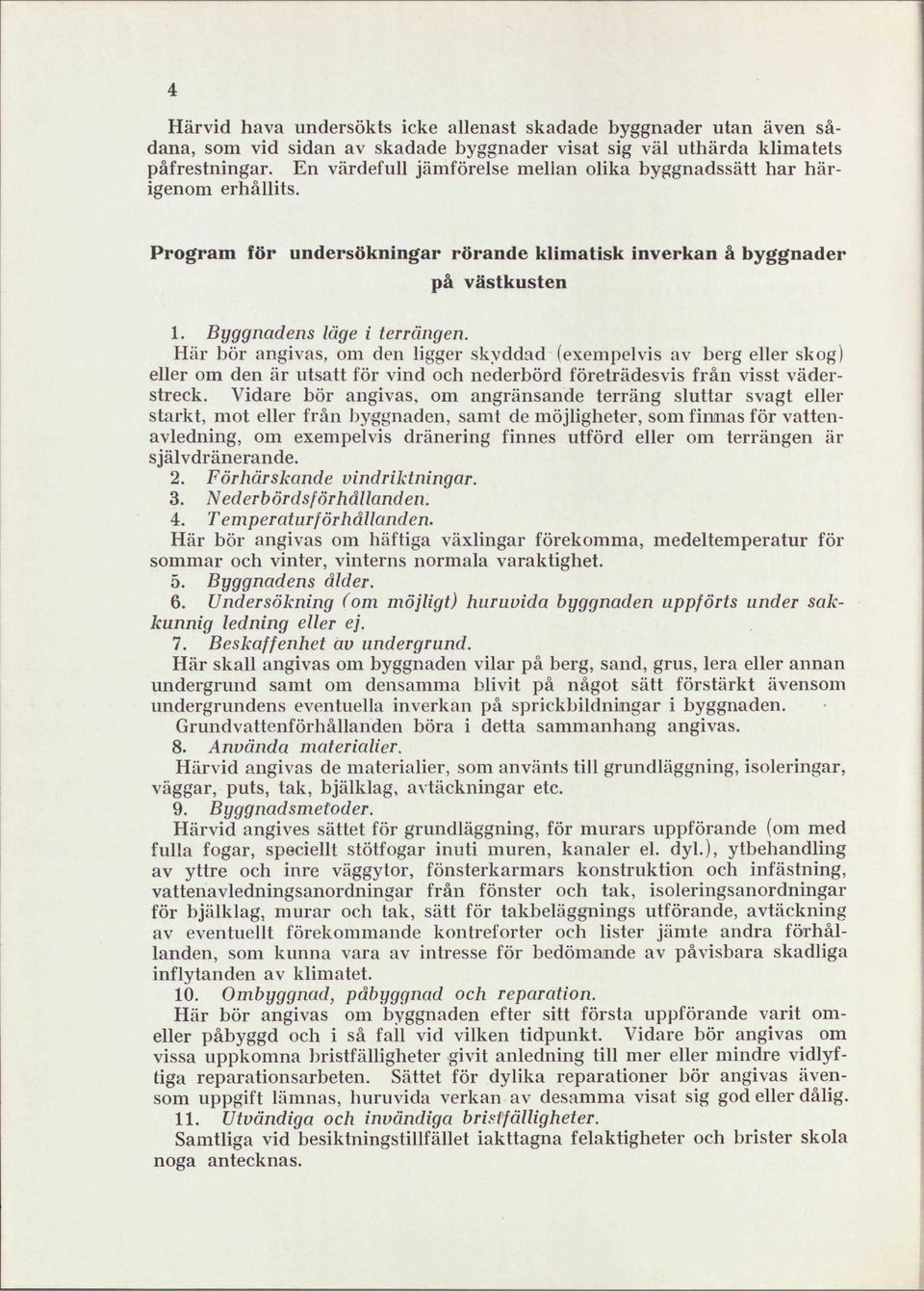 Här bör angivas, om den ligger skyddad (exempelvis av berg eller skog) eller om den är utsatt för vind och nederbörd företrädesvis från visst väderstreck.