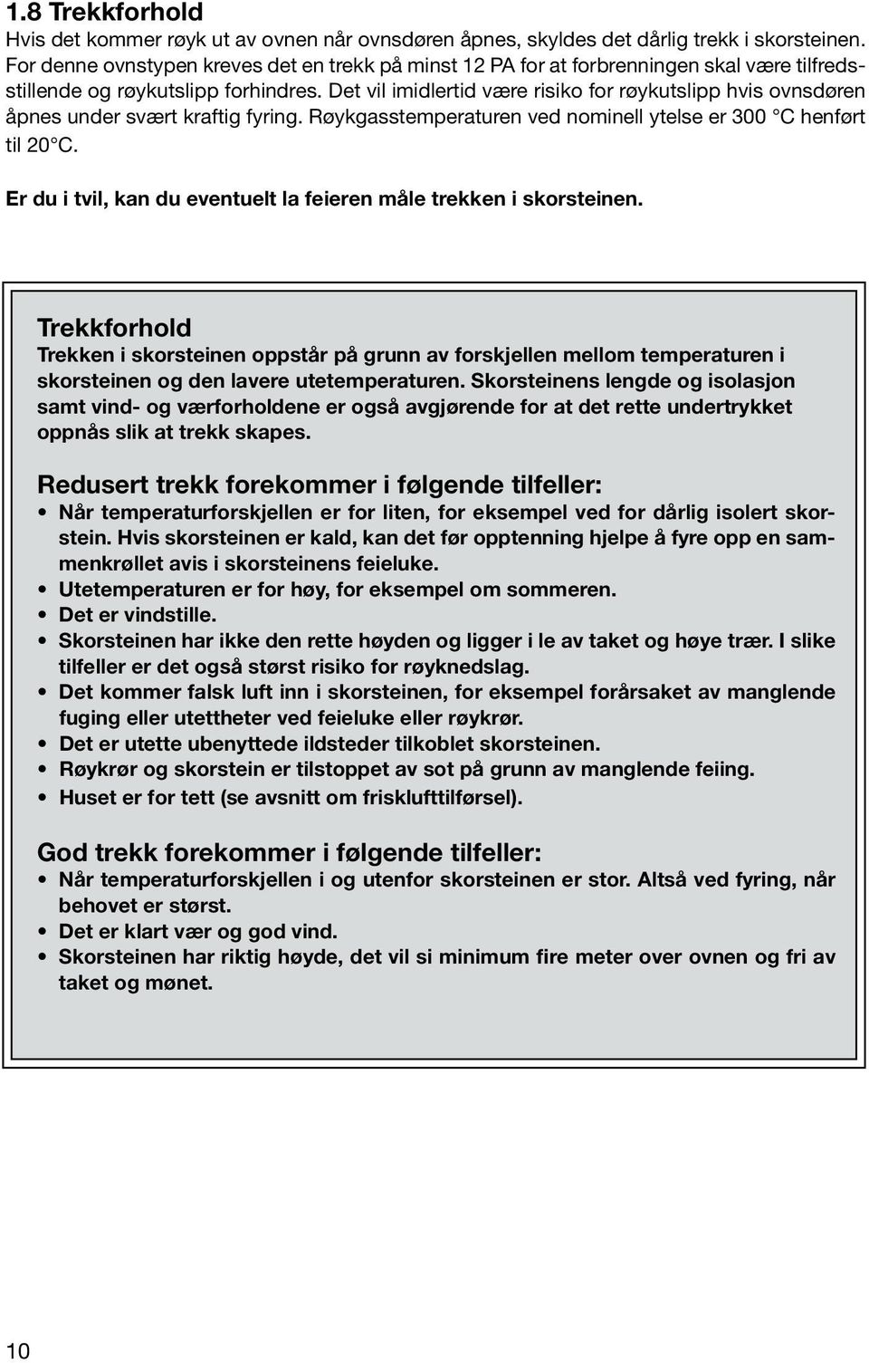 Det vil imidlertid være risiko for røykutslipp hvis ovnsdøren åpnes under svært kraftig fyring. Røykgasstemperaturen ved nominell ytelse er 300 C henført til 20 C.