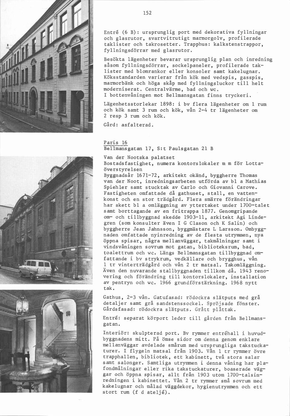 Köksstandarden varierar från kök med vedspis, gasspis, marmorbänk och höga skåp med fyllningsluckor till helt moderniserat. centralvärme, bad och wc. I bottenvåningen mot Bellmansgatan finns tryckeri.