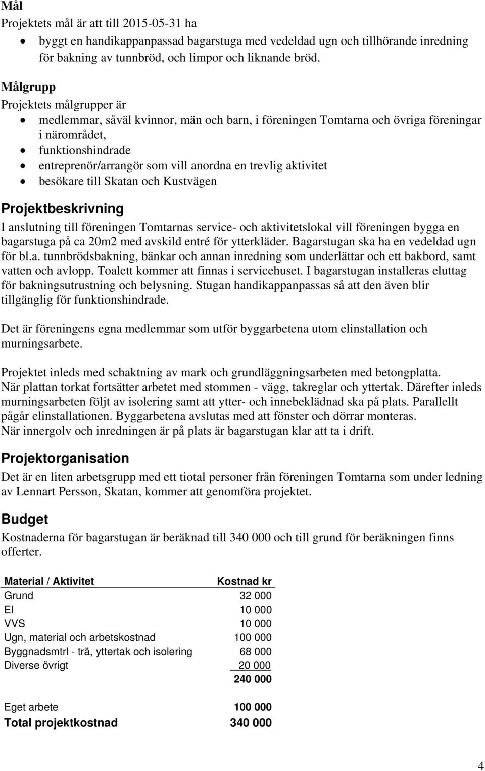 aktivitet besökare till Skatan och Kustvägen Projektbeskrivning I anslutning till föreningen Tomtarnas service- och aktivitetslokal vill föreningen bygga en bagarstuga på ca 20m2 med avskild entré