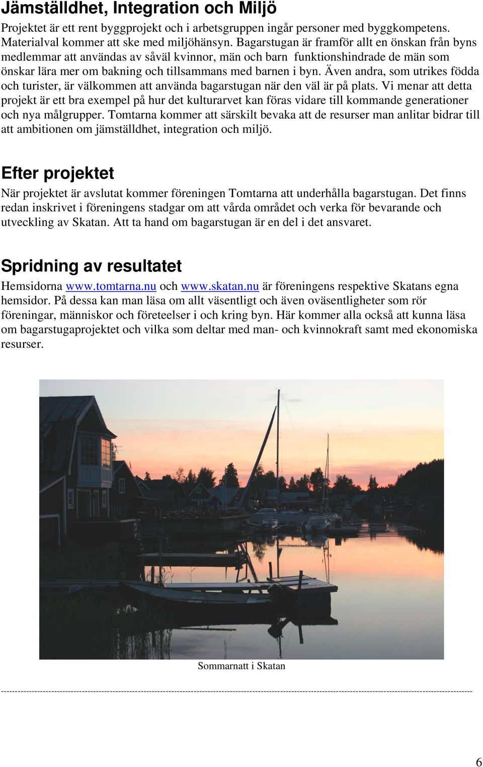 Även andra, som utrikes födda och turister, är välkommen att använda bagarstugan när den väl är på plats.