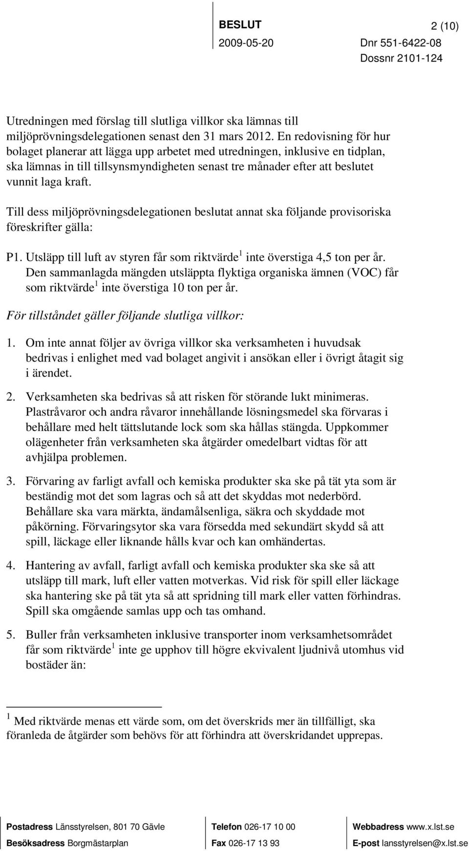 Till dess miljöprövningsdelegationen beslutat annat ska följande provisoriska föreskrifter gälla: P1. Utsläpp till luft av styren får som riktvärde 1 inte överstiga 4,5 ton per år.