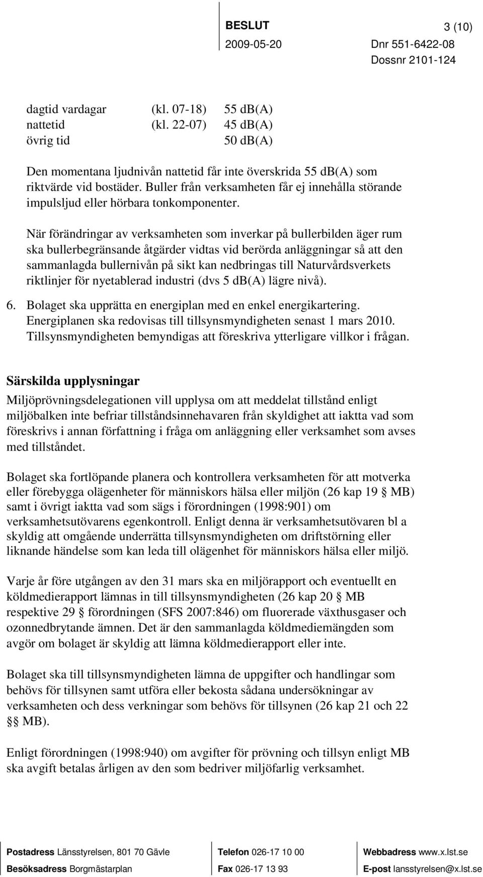 När förändringar av verksamheten som inverkar på bullerbilden äger rum ska bullerbegränsande åtgärder vidtas vid berörda anläggningar så att den sammanlagda bullernivån på sikt kan nedbringas till