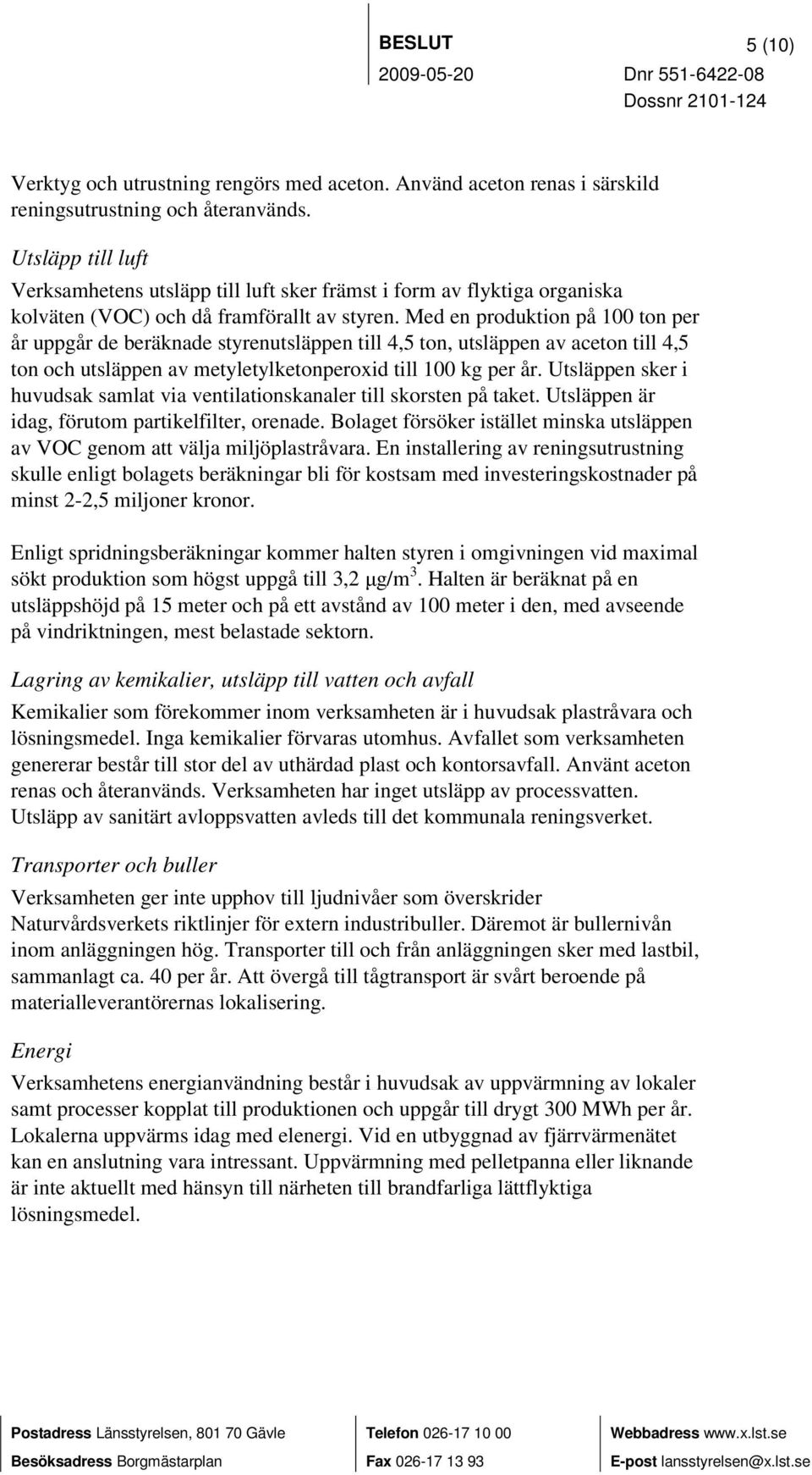 Med en produktion på 100 ton per år uppgår de beräknade styrenutsläppen till 4,5 ton, utsläppen av aceton till 4,5 ton och utsläppen av metyletylketonperoxid till 100 kg per år.