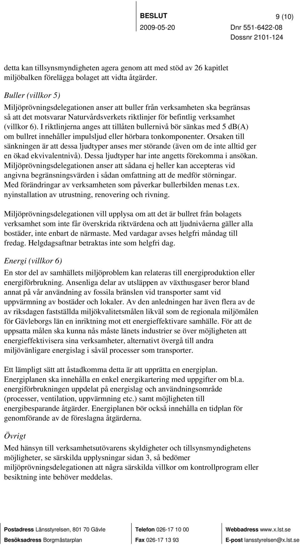 I riktlinjerna anges att tillåten bullernivå bör sänkas med 5 db(a) om bullret innehåller impulsljud eller hörbara tonkomponenter.