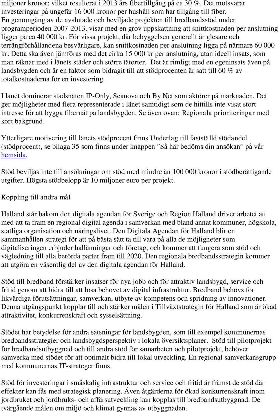 För vissa projekt, där bebyggelsen generellt är glesare och terrängförhållandena besvärligare, kan snittkostnaden per anslutning ligga på närmare 60 000 kr.