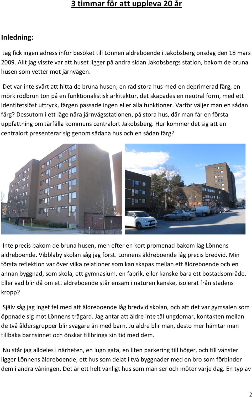 Det var inte svårt att hitta de bruna husen; en rad stora hus med en deprimerad färg, en mörk rödbrun ton på en funktionalistisk arkitektur, det skapades en neutral form, med ett identitetslöst