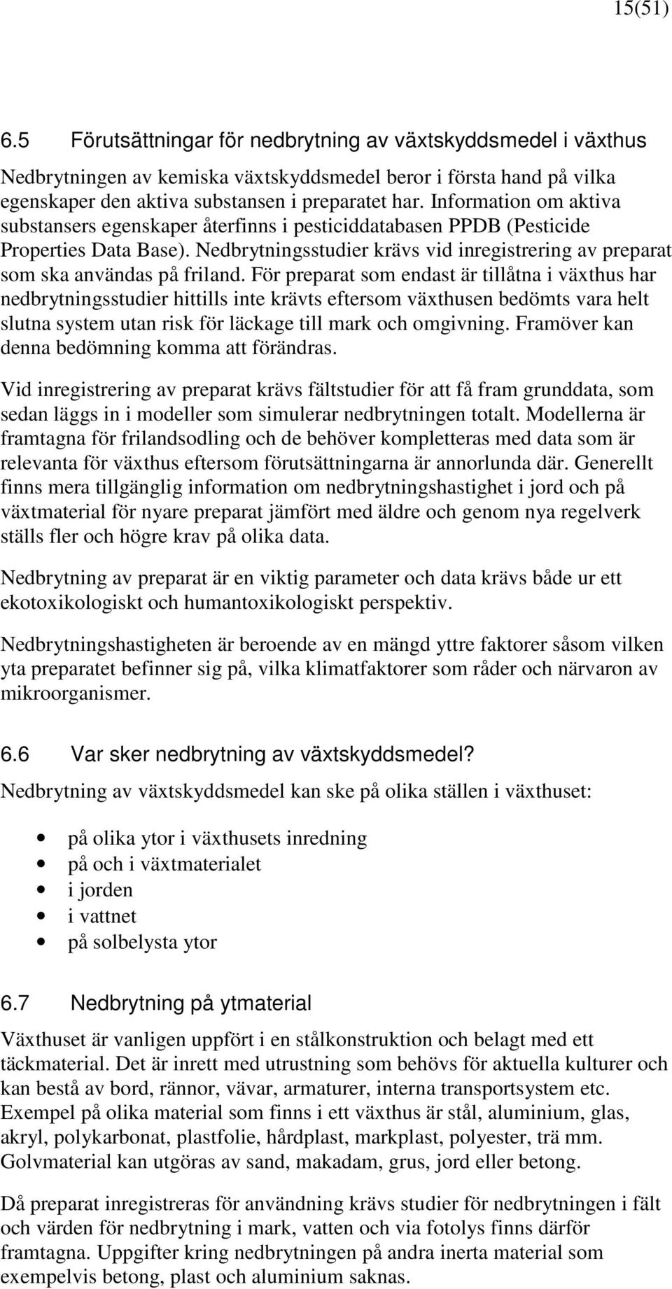 För preparat som endast är tillåtna i växthus har nedbrytningsstudier hittills inte krävts eftersom växthusen bedömts vara helt slutna system utan risk för läckage till mark och omgivning.