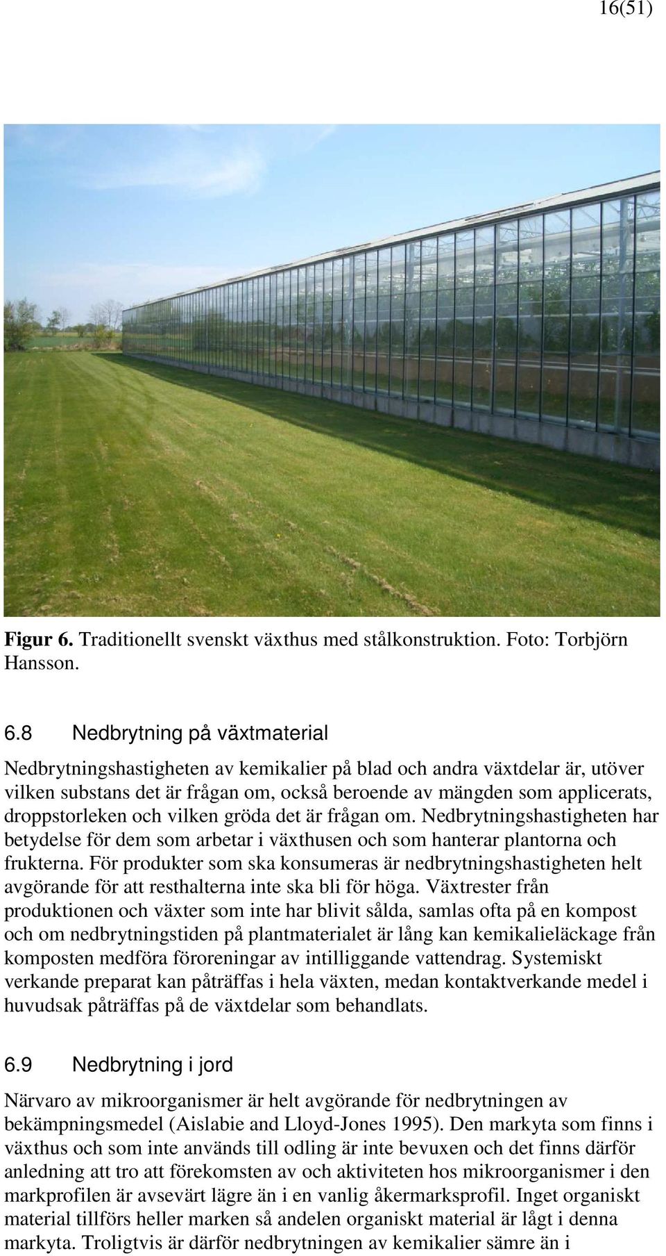 8 Nedbrytning på växtmaterial Nedbrytningshastigheten av kemikalier på blad och andra växtdelar är, utöver vilken substans det är frågan om, också beroende av mängden som applicerats, droppstorleken
