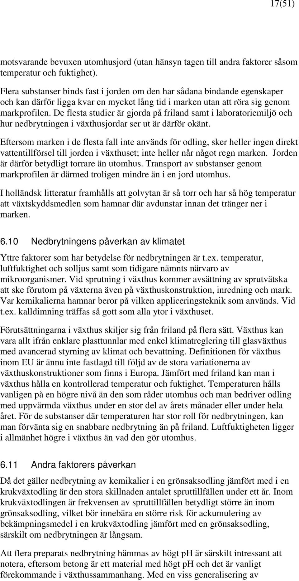 De flesta studier är gjorda på friland samt i laboratoriemiljö och hur nedbrytningen i växthusjordar ser ut är därför okänt.