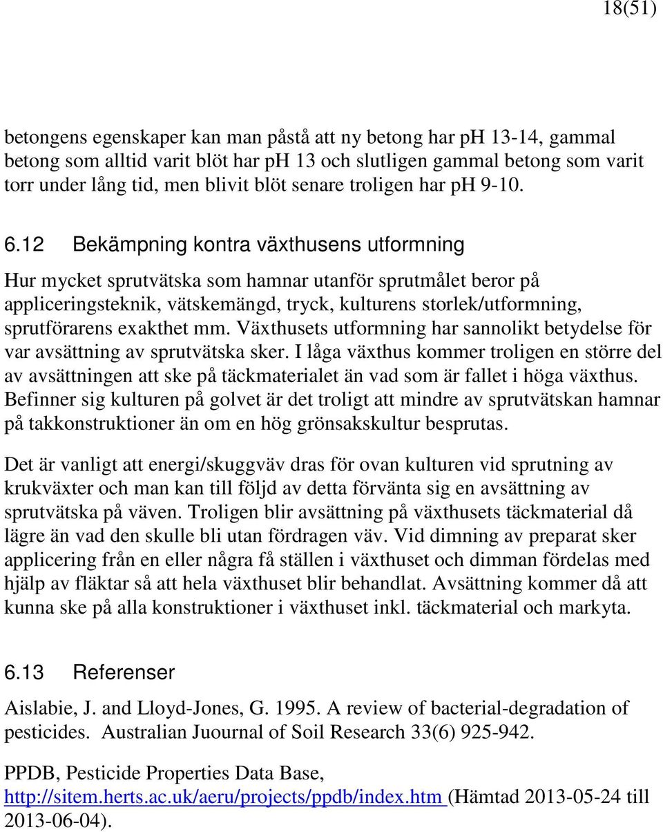 12 Bekämpning kontra växthusens utformning Hur mycket sprutvätska som hamnar utanför sprutmålet beror på appliceringsteknik, vätskemängd, tryck, kulturens storlek/utformning, sprutförarens exakthet