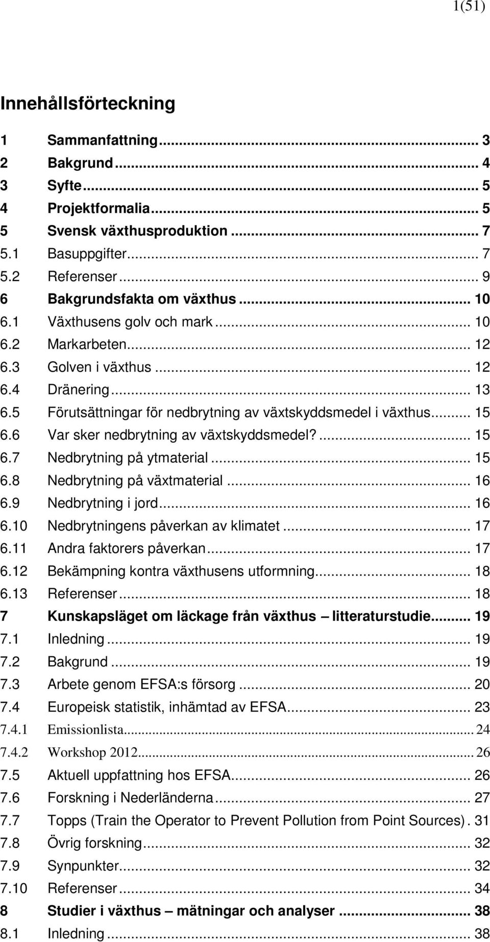 5 Förutsättningar för nedbrytning av växtskyddsmedel i växthus... 15 6.6 Var sker nedbrytning av växtskyddsmedel?... 15 6.7 Nedbrytning på ytmaterial... 15 6.8 Nedbrytning på växtmaterial... 16 6.