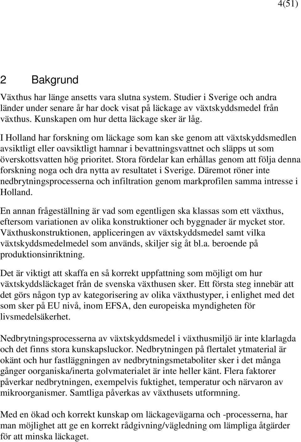 I Holland har forskning om läckage som kan ske genom att växtskyddsmedlen avsiktligt eller oavsiktligt hamnar i bevattningsvattnet och släpps ut som överskottsvatten hög prioritet.