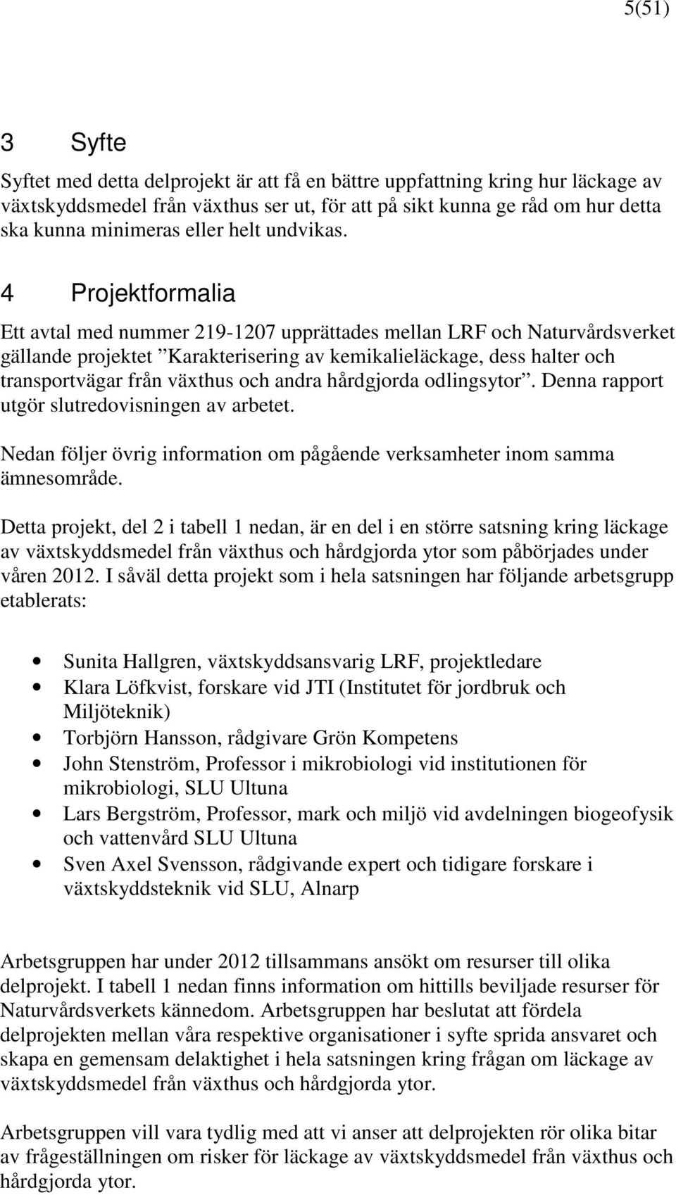 4 Projektformalia Ett avtal med nummer 219-1207 upprättades mellan LRF och Naturvårdsverket gällande projektet Karakterisering av kemikalieläckage, dess halter och transportvägar från växthus och
