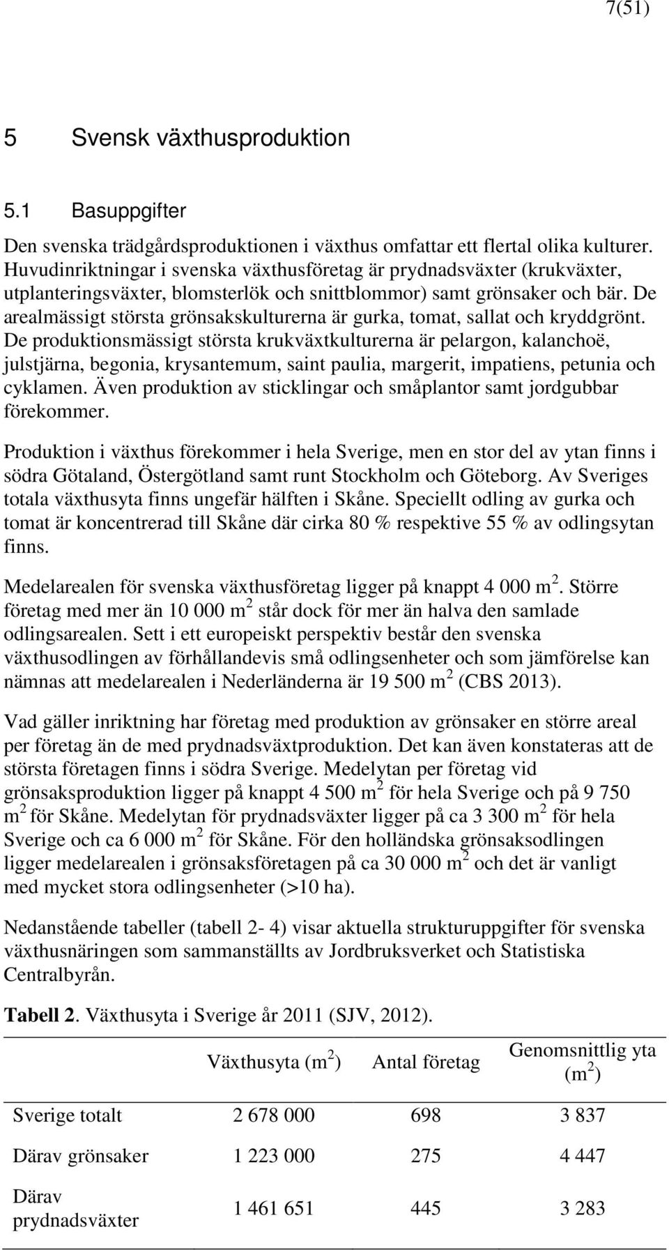De arealmässigt största grönsakskulturerna är gurka, tomat, sallat och kryddgrönt.