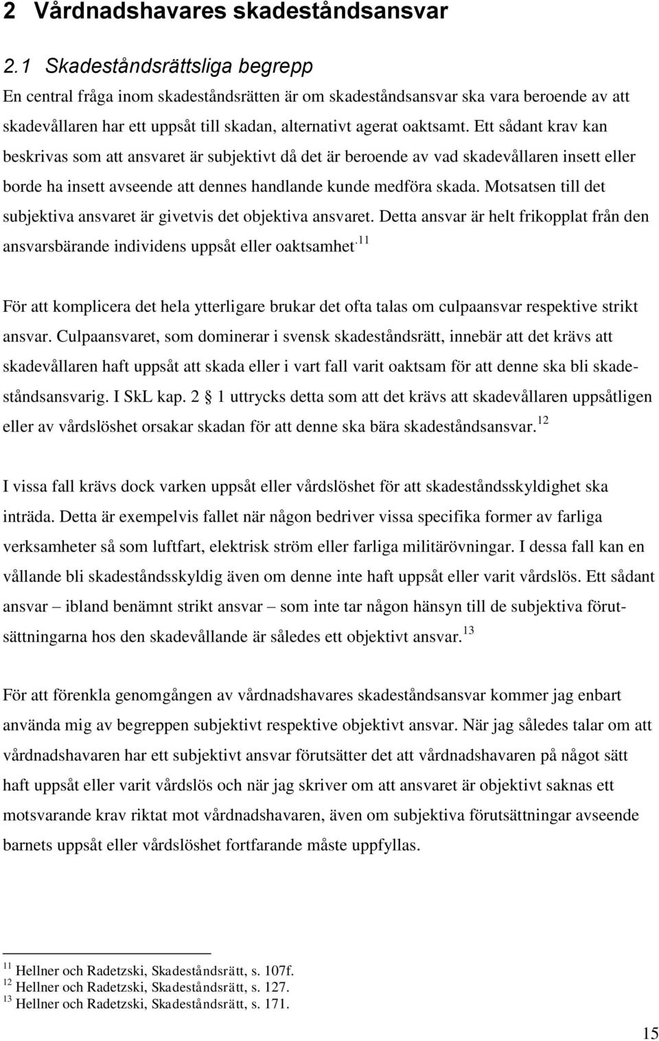 Ett sådant krav kan beskrivas som att ansvaret är subjektivt då det är beroende av vad skadevållaren insett eller borde ha insett avseende att dennes handlande kunde medföra skada.