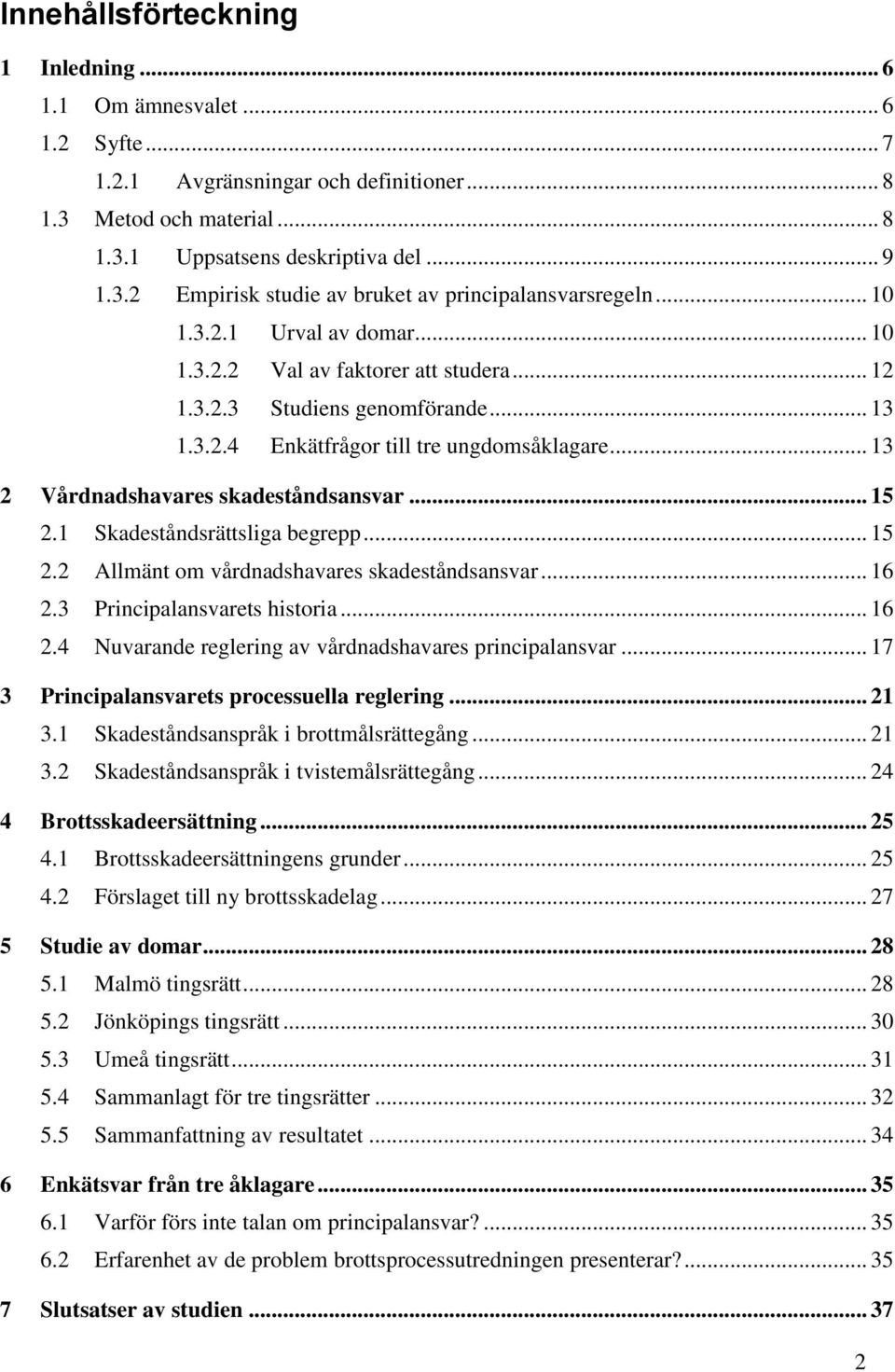 .. 15 2.1 Skadeståndsrättsliga begrepp... 15 2.2 Allmänt om vårdnadshavares skadeståndsansvar... 16 2.3 Principalansvarets historia... 16 2.4 Nuvarande reglering av vårdnadshavares principalansvar.