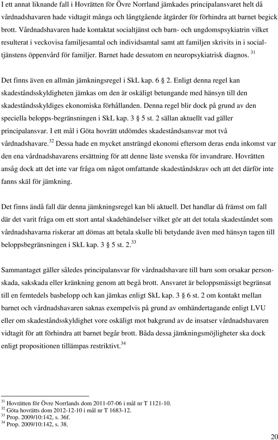 familjer. Barnet hade dessutom en neuropsykiatrisk diagnos. 31 Det finns även en allmän jämkningsregel i SkL kap. 6 2.