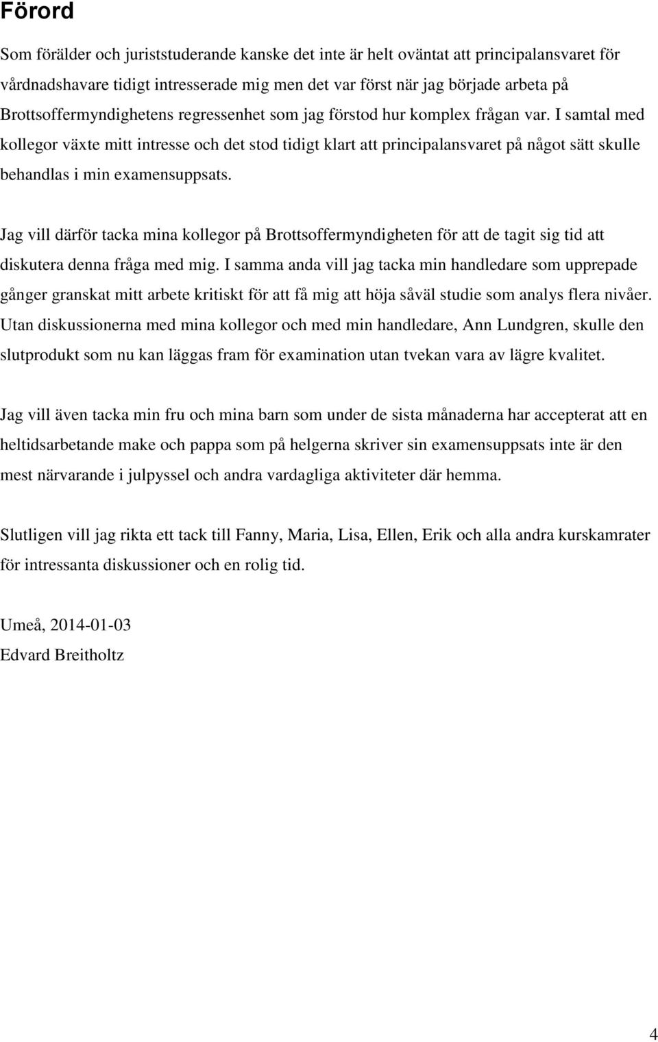 I samtal med kollegor växte mitt intresse och det stod tidigt klart att principalansvaret på något sätt skulle behandlas i min examensuppsats.