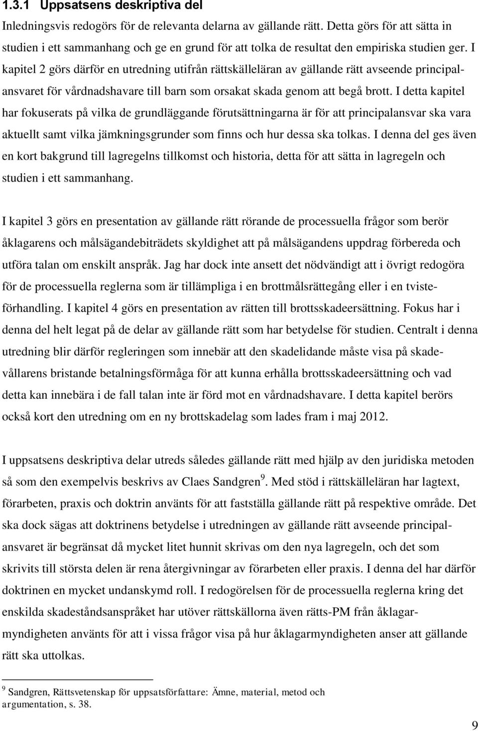 I kapitel 2 görs därför en utredning utifrån rättskälleläran av gällande rätt avseende principalansvaret för vårdnadshavare till barn som orsakat skada genom att begå brott.