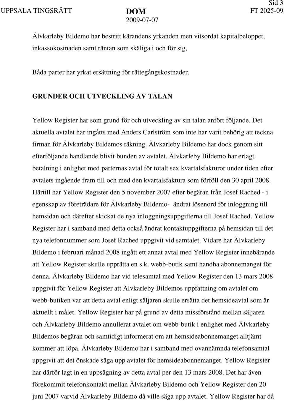 Det aktuella avtalet har ingåtts med Anders Carlström som inte har varit behörig att teckna firman för Älvkarleby Bildemos räkning.