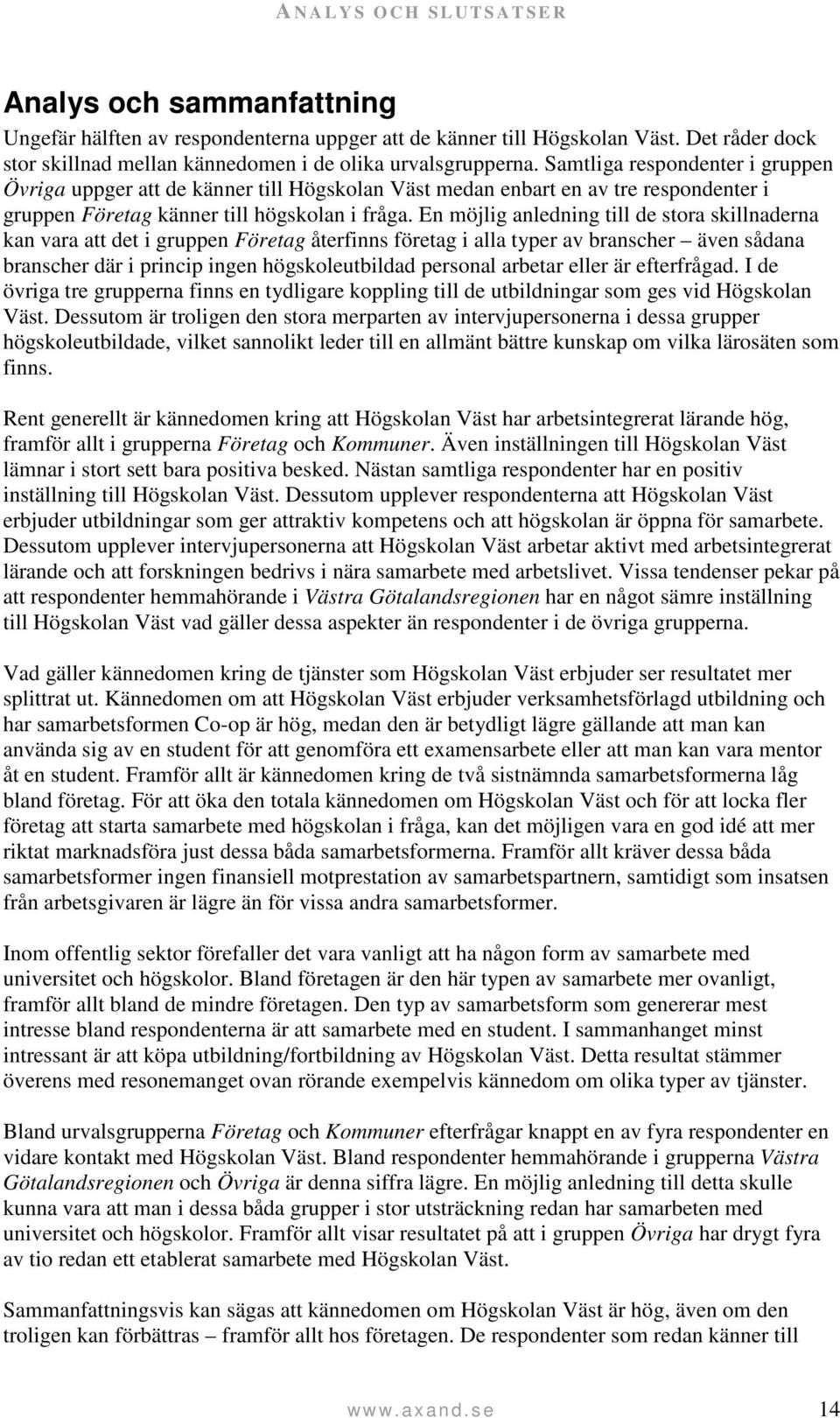 Samtliga respondenter i gruppen Övriga uppger att de känner till Högskolan Väst medan enbart en av tre respondenter i gruppen Företag känner till högskolan i fråga.