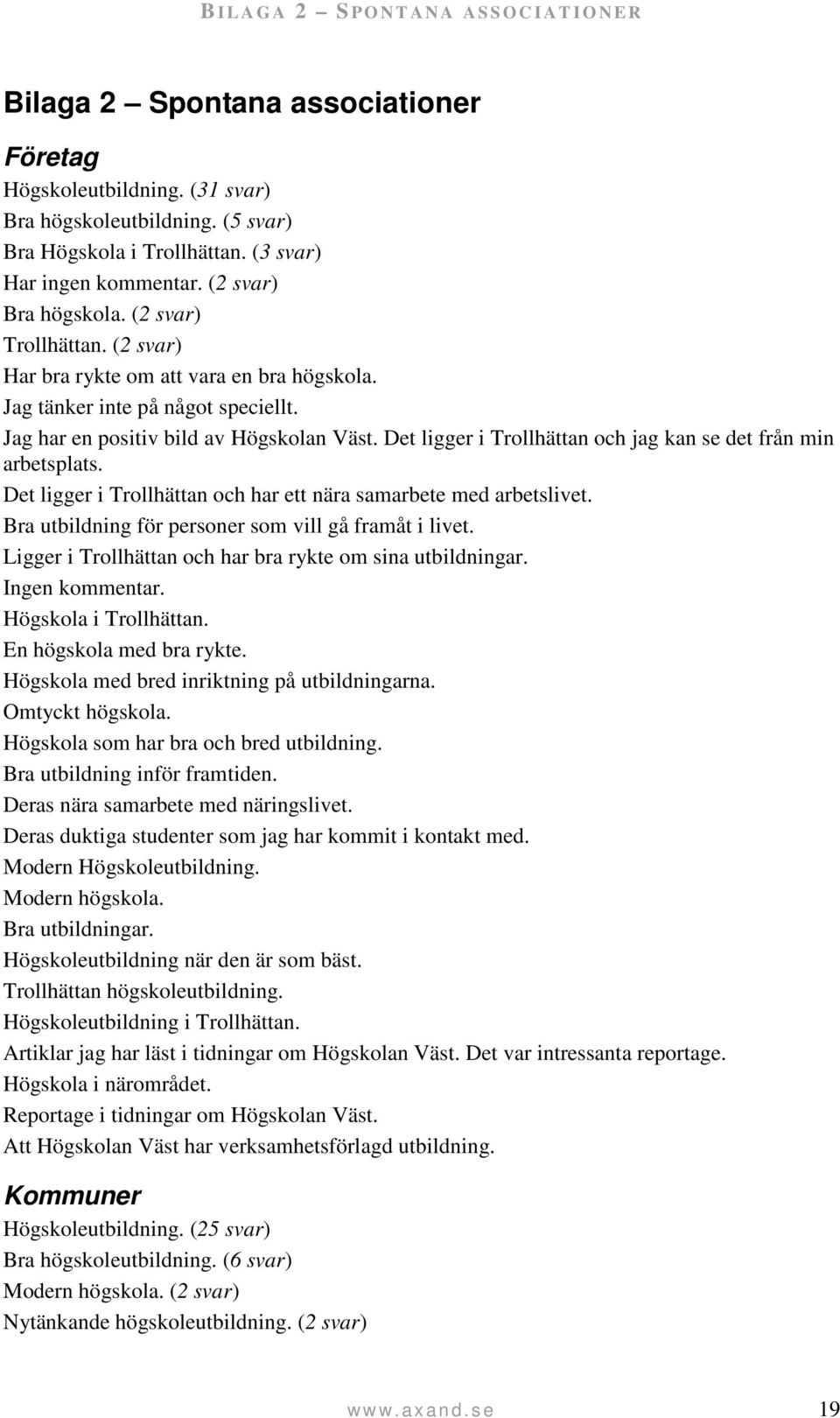 Jag har en positiv bild av Högskolan Väst. Det ligger i Trollhättan och jag kan se det från min arbetsplats. Det ligger i Trollhättan och har ett nära samarbete med arbetslivet.