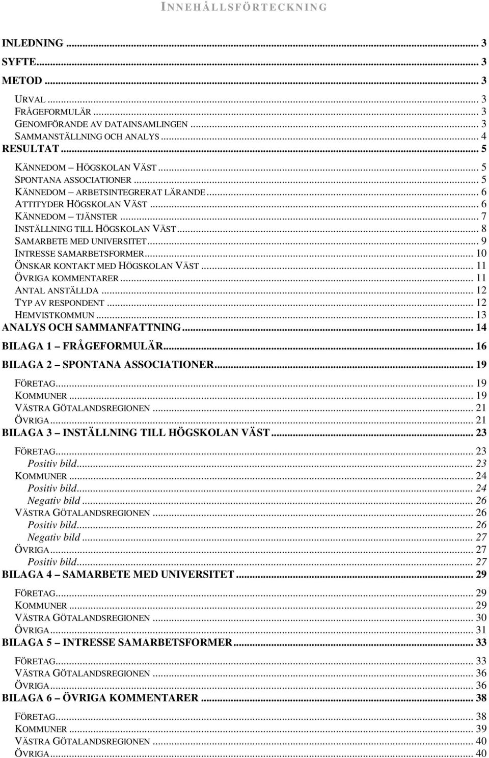.. 8 SAMARBETE MED UNIVERSITET... 9 INTRESSE SAMARBETSFORMER... 10 ÖNSKAR KONTAKT MED HÖGSKOLAN VÄST... 11 ÖVRIGA KOMMENTARER... 11 ANTAL ANSTÄLLDA... 12 TYP AV RESPONDENT... 12 HEMVISTKOMMUN.