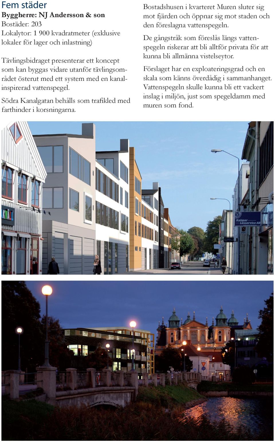 Bostadshusen i kvarteret Muren sluter sig mot fjärden och öppnar sig mot staden och den föreslagna vattenspegeln.