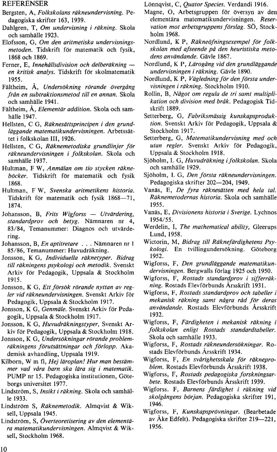 Tidskrift för skolmatematik 1955. Fältheim, Å, Undersökning rörande övergång från en subtraktionsmetod till en annan. Skola och samhälle 1941. Fältheim, Å, Elementär addition. Skola och samhälle 1947.