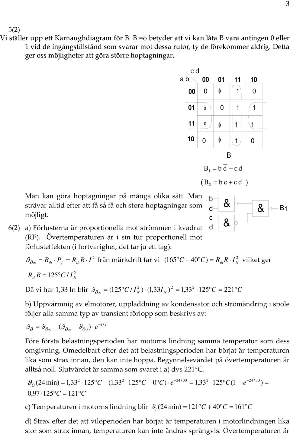 Man strävar alltid efter att få så få och stora hoptagningar som möjligt. a) Förlusterna är proportionella mot strömmen i kvadrat (R ).