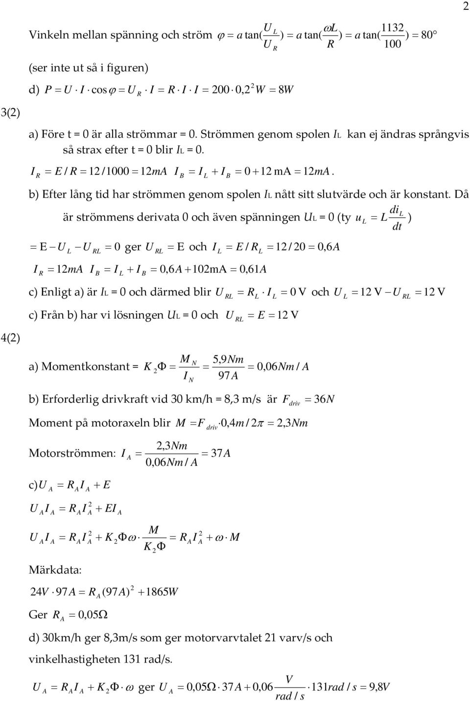 Då di är strömmens derivata 0 och även spänningen = 0 (ty u dt ) E 0 ger E och E / R 1 / 0 0, R R 1m 0,6 10m 0, 61 R 6 c) Enligt a) är = 0 och därmed blir R 0 V och 1 V 1 V c) Från b) har vi